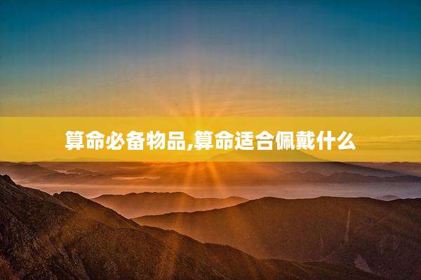 算命必备物品,算命适合佩戴什么
