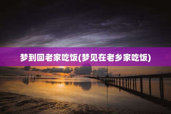 梦到回老家吃饭(梦见在老乡家吃饭)