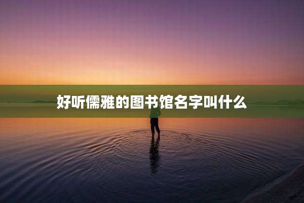 好听儒雅的图书馆名字叫什么