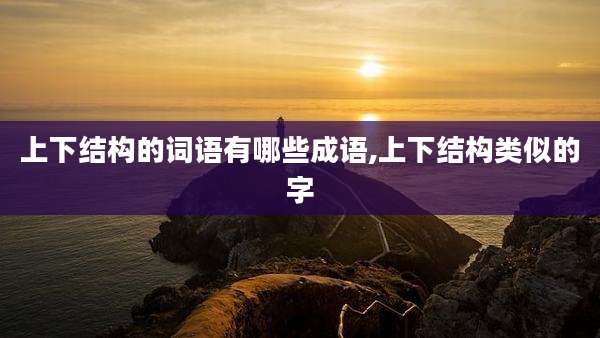 上下结构的词语有哪些成语,上下结构类似的字