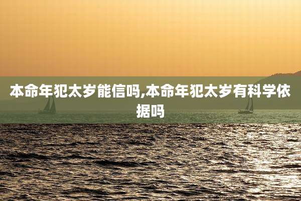 本命年犯太岁能信吗,本命年犯太岁有科学依据吗