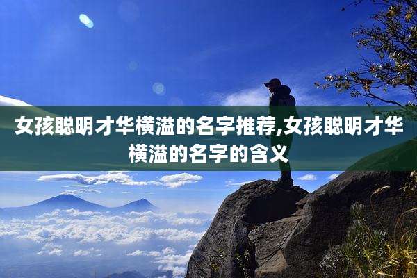 女孩聪明才华横溢的名字推荐,女孩聪明才华横溢的名字的含义