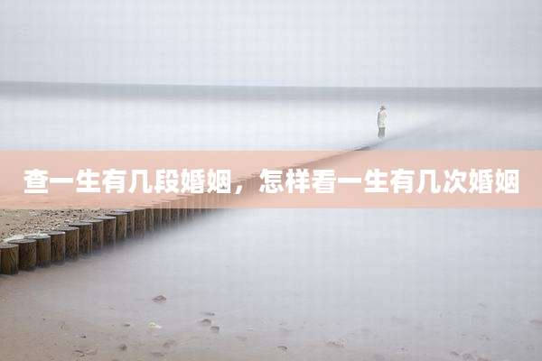 查一生有几段婚姻,怎样看一生有几次婚姻