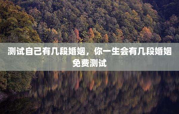 测试自己有几段婚姻,你一生会有几段婚姻免费测试