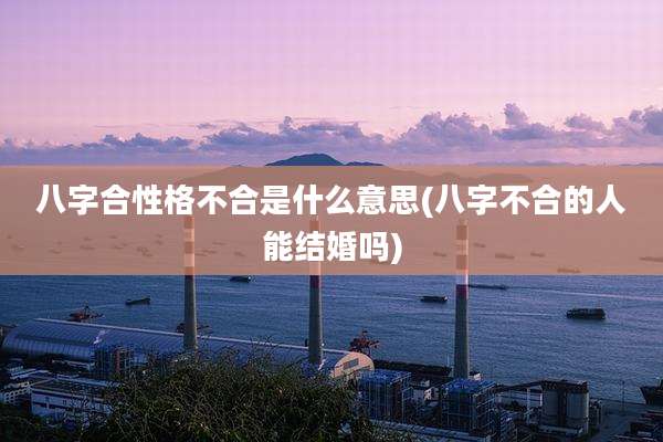 八字合性格不合是什么意思(八字不合的人能结婚吗)