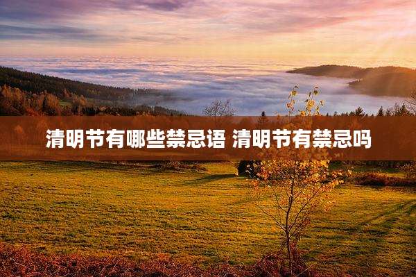 清明节有哪些禁忌语 清明节有禁忌吗