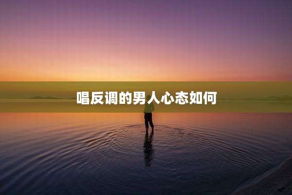 唱反调的男人心态如何