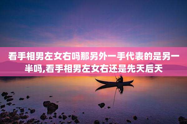 看手相男左女右吗那另外一手代表的是另一半吗,看手相男左女右还是先天后天