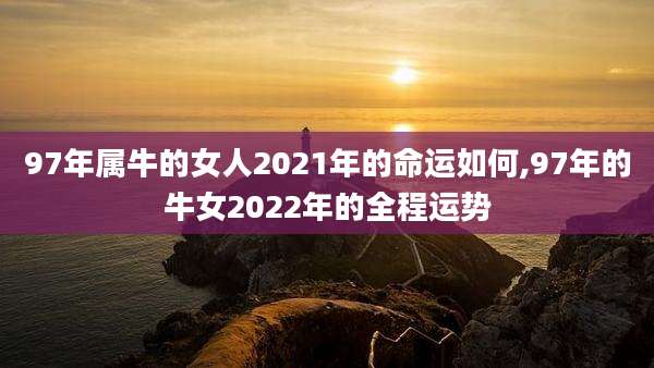 97年属牛的女人2021年的命运如何,97年的牛女2022年的全程运势