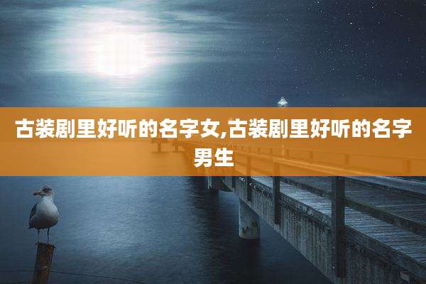 古装剧里好听的名字女,古装剧里好听的名字男生