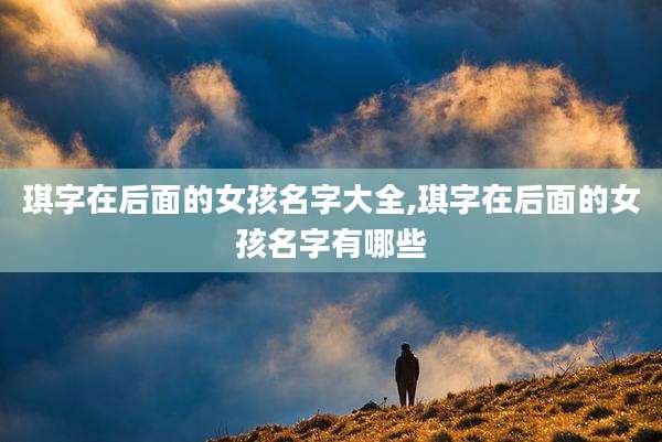 琪字在后面的女孩名字大全,琪字在后面的女孩名字有哪些