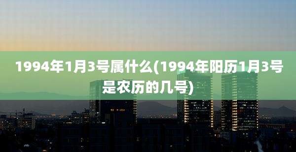 1994年1月3号属什么(1994年阳历1月3号是农历的几号)