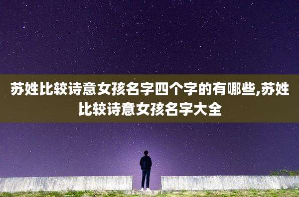 苏姓比较诗意女孩名字四个字的有哪些,苏姓比较诗意女孩名字大全