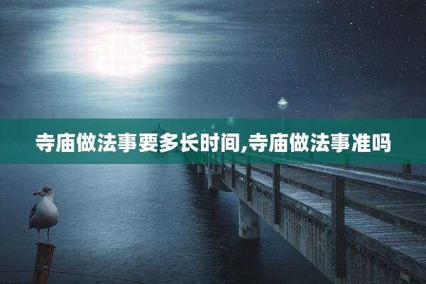 寺庙做法事要多长时间,寺庙做法事准吗