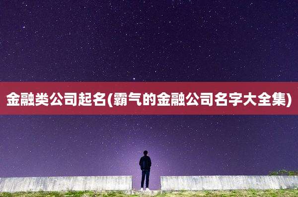 金融类公司起名(霸气的金融公司名字大全集)