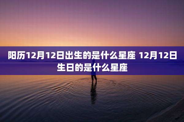 阳历12月12日出生的是什么星座 12月12日生日的是什么星座