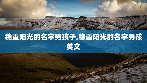 稳重阳光的名字男孩子,稳重阳光的名字男孩英文
