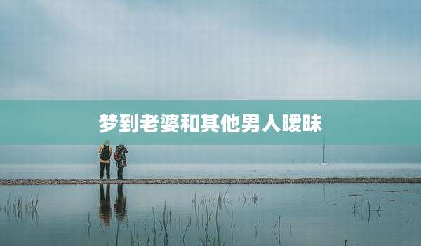 梦到老婆和其他男人暧昧