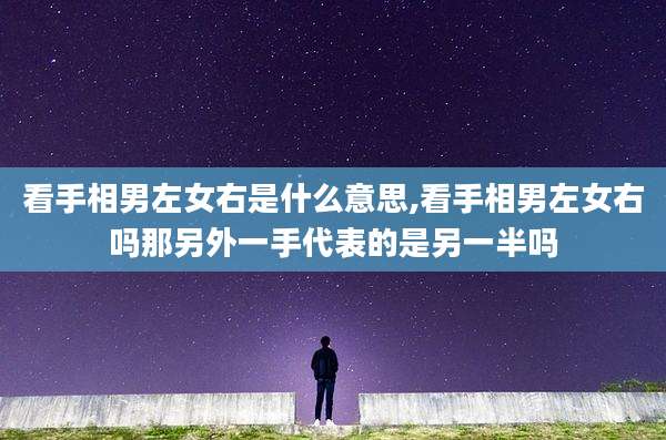 看手相男左女右是什么意思,看手相男左女右吗那另外一手代表的是另一半吗