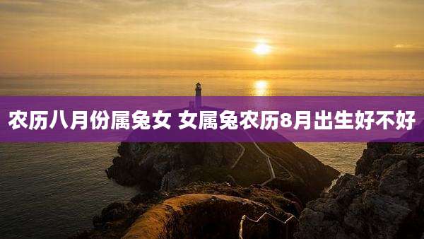 农历八月份属兔女 女属兔农历8月出生好不好