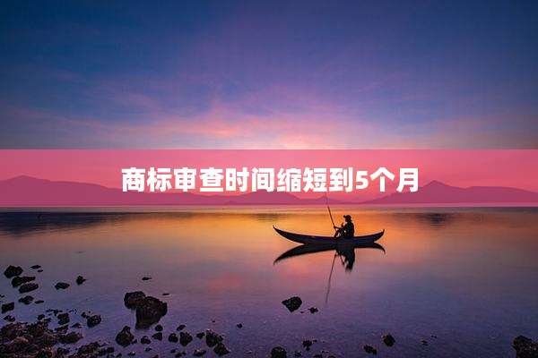 商标审查时间缩短到5个月
