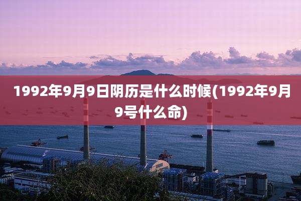 1992年9月9日阴历是什么时候(1992年9月9号什么命)