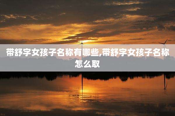 带舒字女孩子名称有哪些,带舒字女孩子名称怎么取