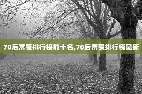 70后富豪排行榜前十名,70后富豪排行榜最新