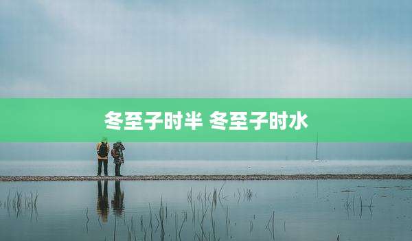 冬至子时半 冬至子时水