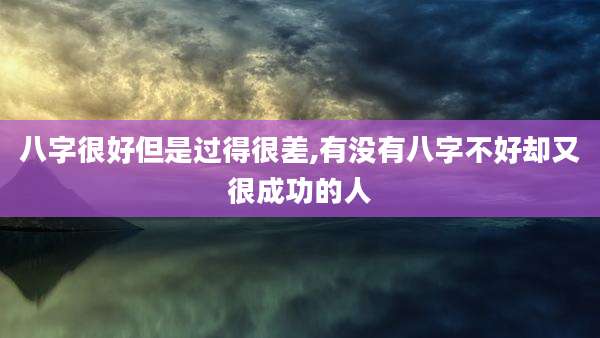 八字很好但是过得很差,有没有八字不好却又很成功的人