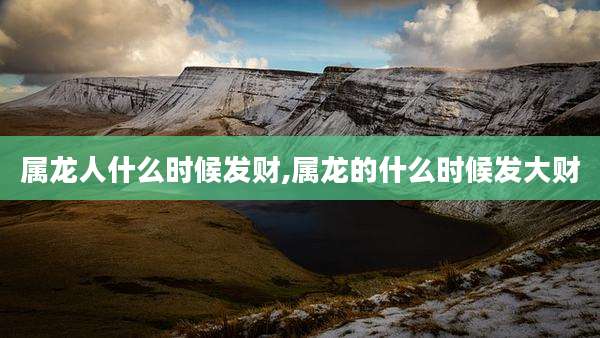 属龙人什么时候发财,属龙的什么时候发大财