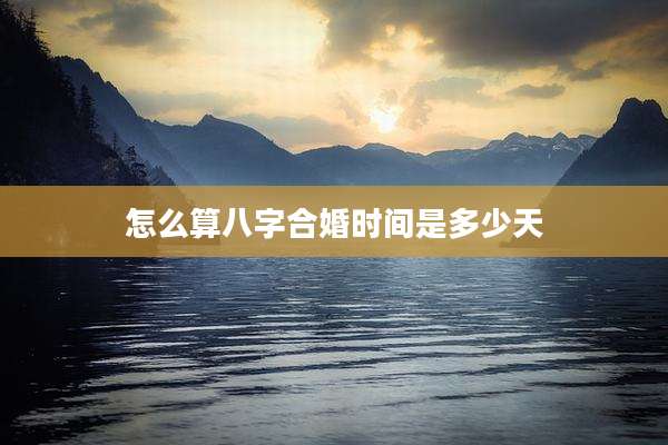 怎么算八字合婚时间是多少天