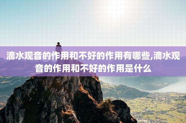 滴水观音的作用和不好的作用有哪些,滴水观音的作用和不好的作用是什么