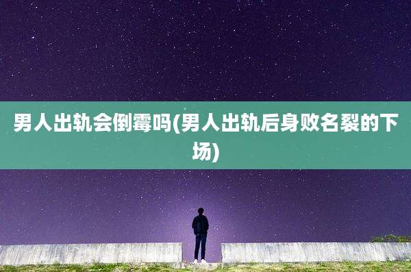 男人出轨会倒霉吗(男人出轨后身败名裂的下场)