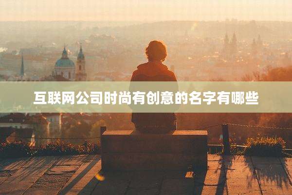 互联网公司时尚有创意的名字有哪些
