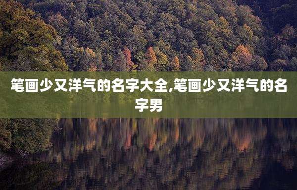 笔画少又洋气的名字大全,笔画少又洋气的名字男