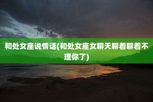 和处女座说情话(和处女座女聊天聊着聊着不理你了)