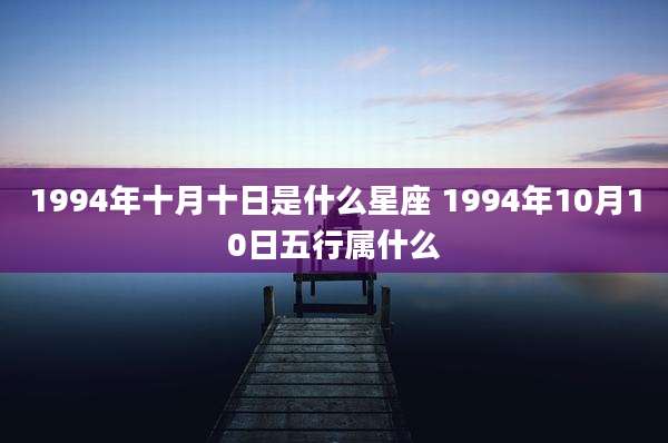1994年十月十日是什么星座 1994年10月10日五行属什么