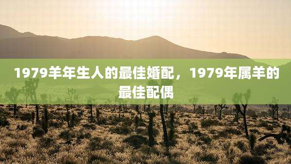 1979羊年生人的最佳婚配,1979年属羊的最佳配偶