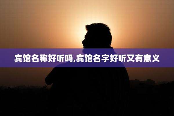 宾馆名称好听吗,宾馆名字好听又有意义