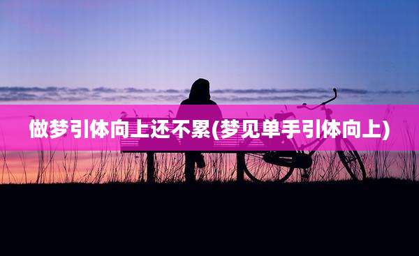 做梦引体向上还不累(梦见单手引体向上)