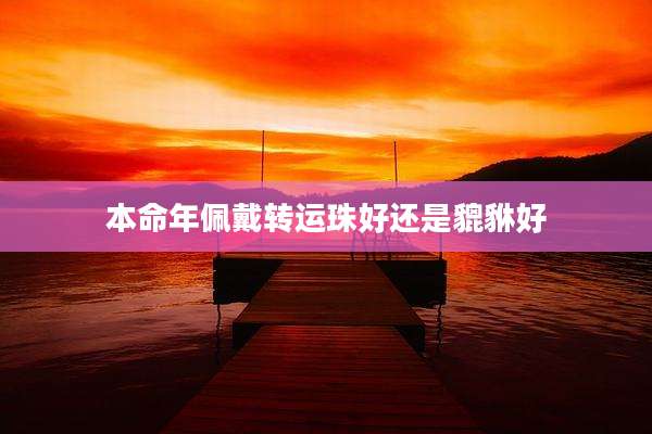 本命年佩戴转运珠好还是貔貅好