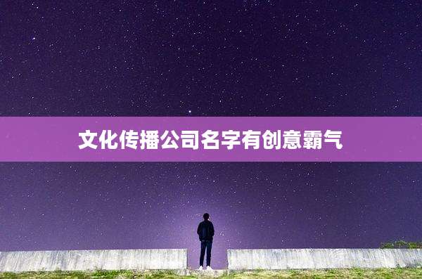 文化传播公司名字有创意霸气
