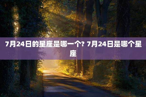 7月24日的星座是哪一个? 7月24日是哪个星座