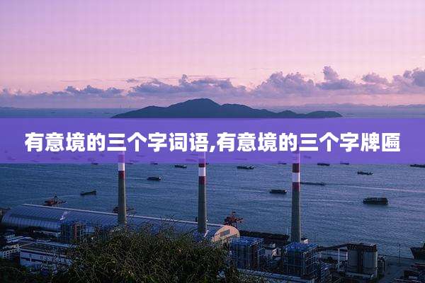 有意境的三个字词语,有意境的三个字牌匾