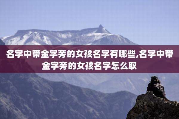 名字中带金字旁的女孩名字有哪些,名字中带金字旁的女孩名字怎么取