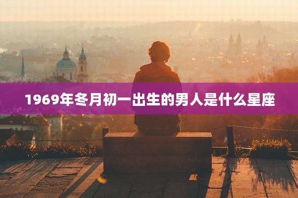 1969年冬月初一出生的男人是什么星座