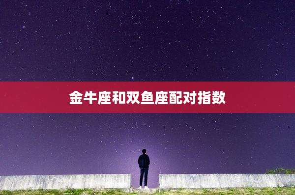 金牛座和双鱼座配对指数