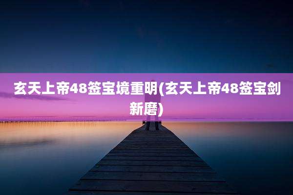 玄天上帝48签宝境重明(玄天上帝48签宝剑新磨)