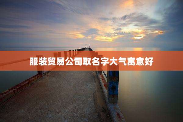 服装贸易公司取名字大气寓意好